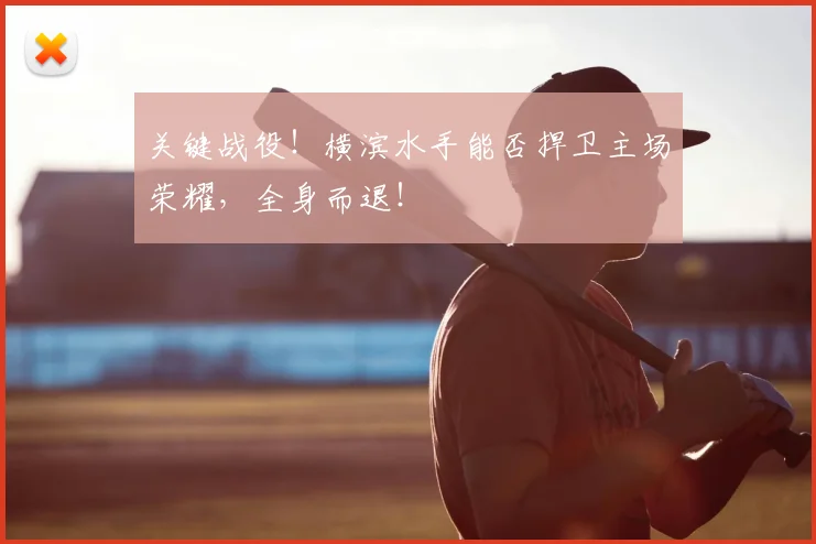 关键战役！横滨水手能否捍卫主场荣耀，全身而退！