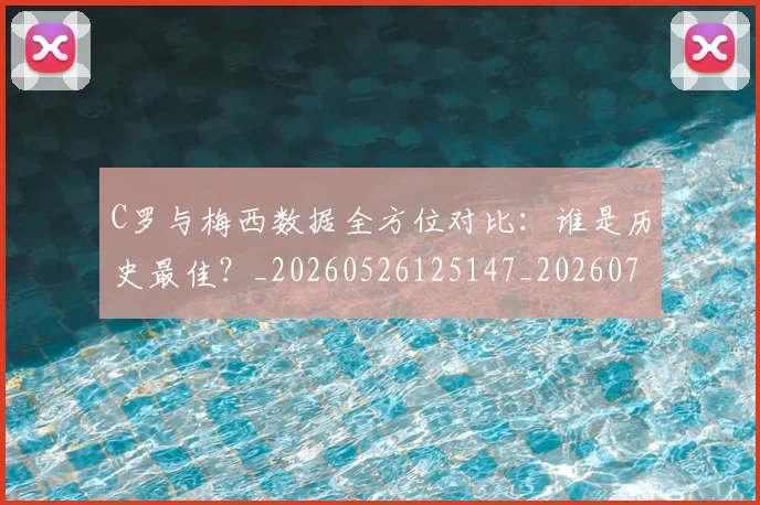 C罗与梅西数据全方位对比:谁是历史最佳?_20260526125147_20260702163815
