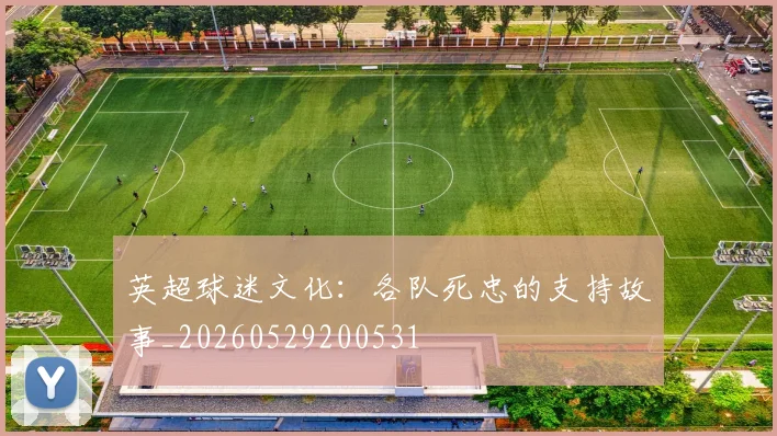 英超球迷文化：各队死忠的支持故事_20260529200531