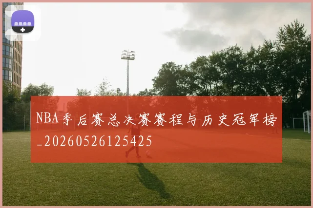 NBA季后赛总决赛赛程与历史冠军榜_20260526125425