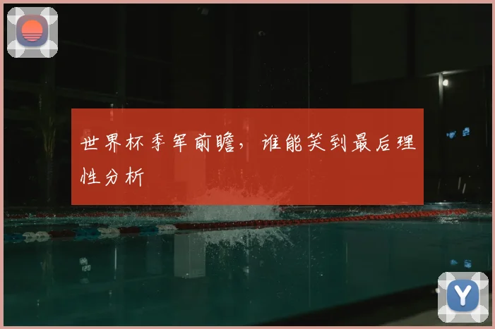 世界杯季军前瞻，谁能笑到最后理性分析