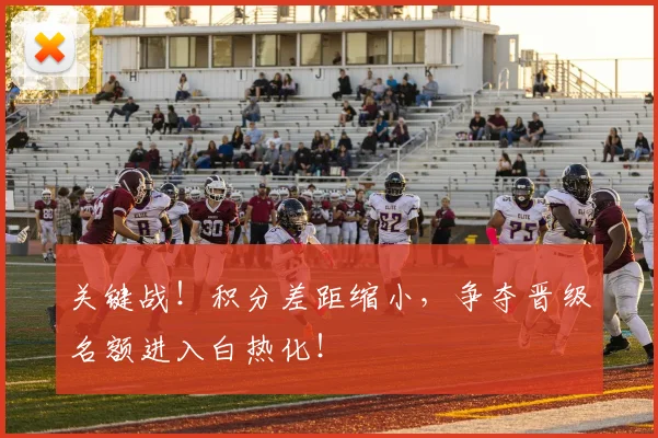 关键战！积分差距缩小，争夺晋级名额进入白热化！