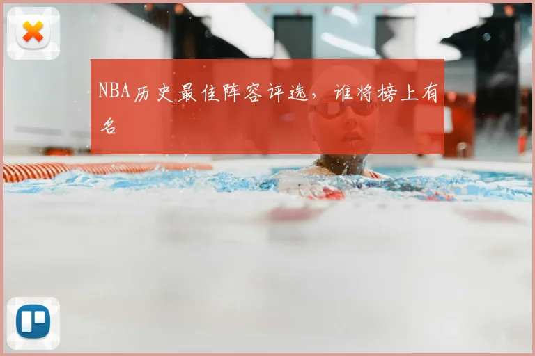 NBA历史最佳阵容评选，谁将榜上有名