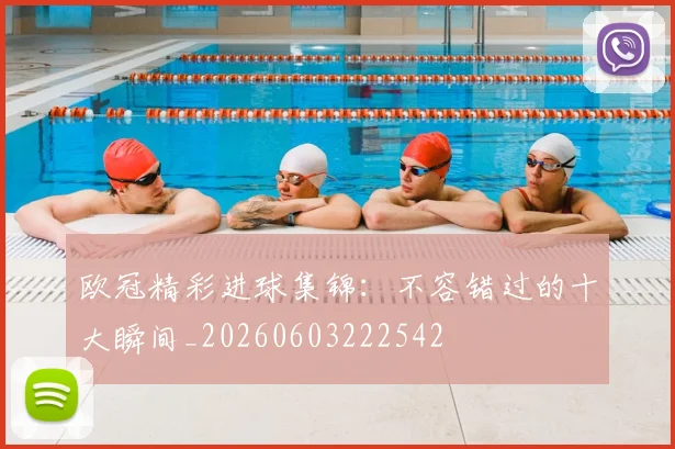 欧冠精彩进球集锦：不容错过的十大瞬间_20260603222542