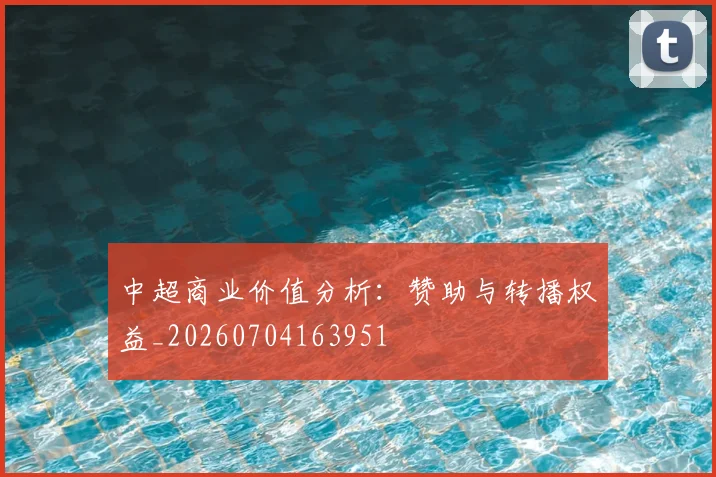中超商业价值分析：赞助与转播权益_20260704163951
