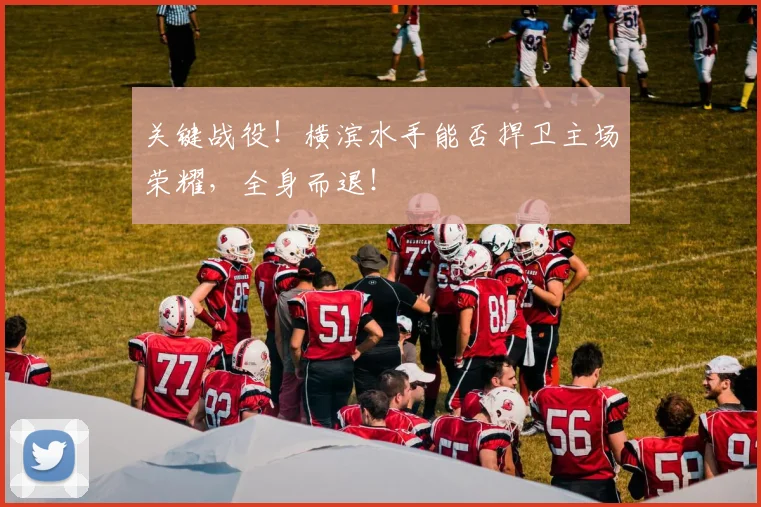 关键战役!横滨水手能否捍卫主场荣耀,全身而退!