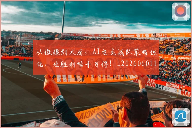 从微操到大局，AI电竞战队策略优化，让胜利唾手可得！_20260601173035