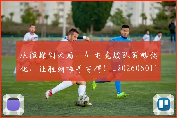 从微操到大局,AI电竞战队策略优化,让胜利唾手可得!_20260601173035