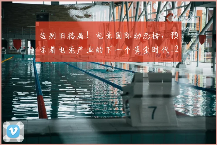 告别旧格局!电竞国际动态榜,预示着电竞产业的下一个黄金时代_20260704175711