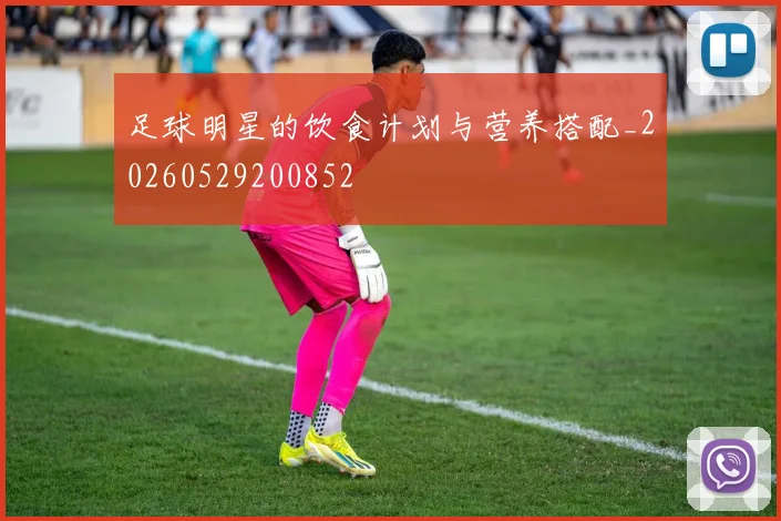 足球明星的饮食计划与营养搭配_20260529200852