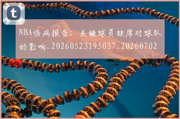 NBA伤病报告:关键球员缺席对球队的影响_20260523195037_20260702045110