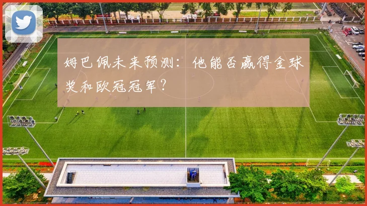姆巴佩未来预测：他能否赢得金球奖和欧冠冠军？