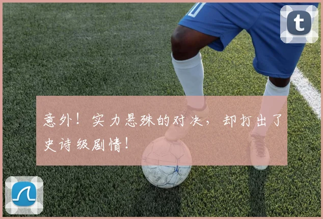 意外！实力悬殊的对决，却打出了史诗级剧情！
