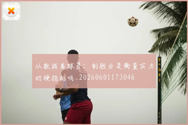 从数据看球员:制胜分是衡量实力的硬指标吗_20260601173046
