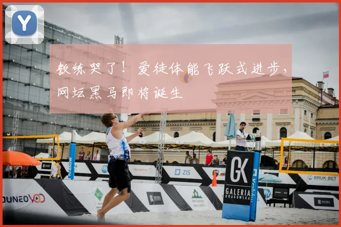 教练哭了！爱徒体能飞跃式进步，网坛黑马即将诞生