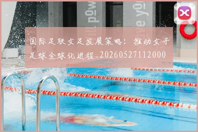 国际足联女足发展策略：推动女子足球全球化进程_20260527112000